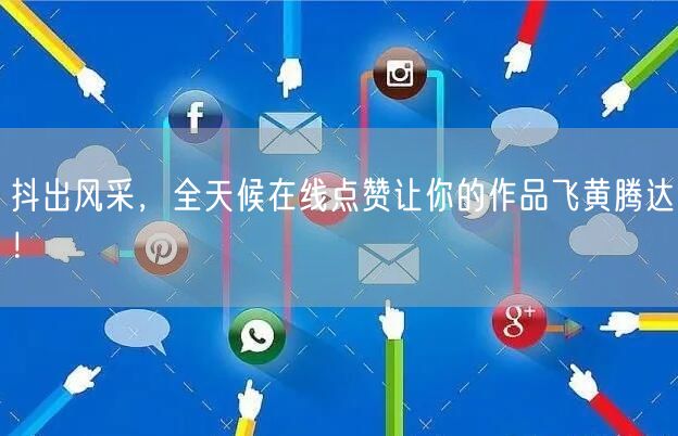 抖出风采，全天候在线点赞让你的作品飞黄腾达！