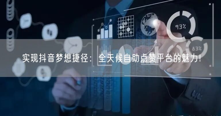 实现抖音梦想捷径：全天候自助点赞平台的魅力！
