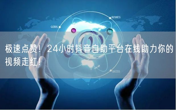 极速点赞！24小时抖音自助平台在线助力你的视频走红！