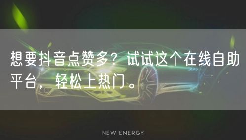想要抖音点赞多？试试这个在线自助平台，轻松上热门。