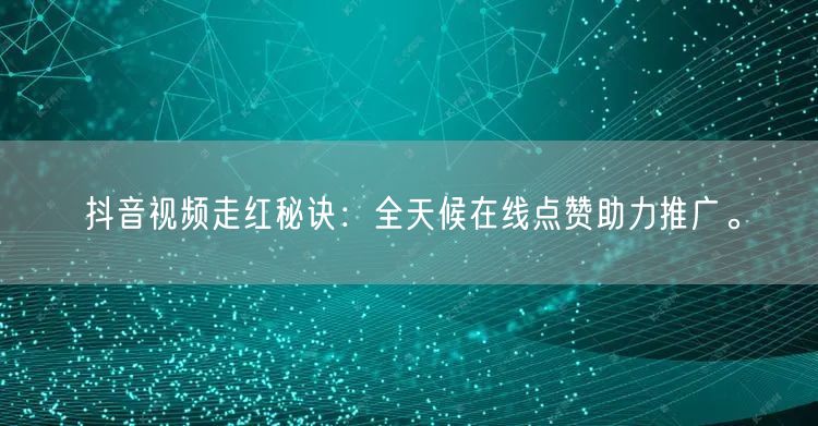 抖音视频走红秘诀：全天候在线点赞助力推广。