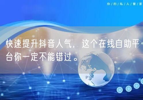 快速提升抖音人气，这个在线自助平台你一定不能错过。