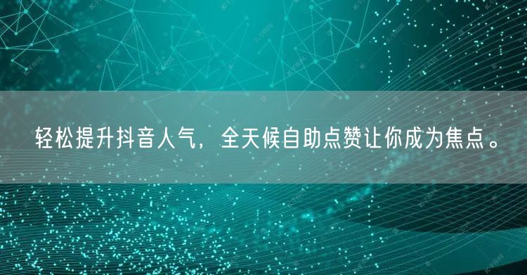 轻松提升抖音人气，全天候自助点赞让你成为焦点。