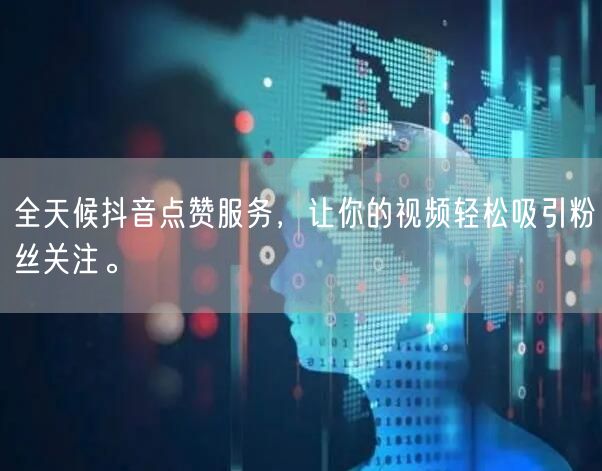 全天候抖音点赞服务，让你的视频轻松吸引粉丝关注。