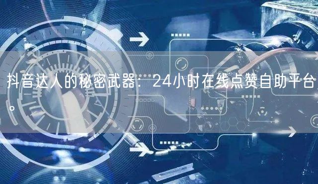抖音达人的秘密武器：24小时在线点赞自助平台。