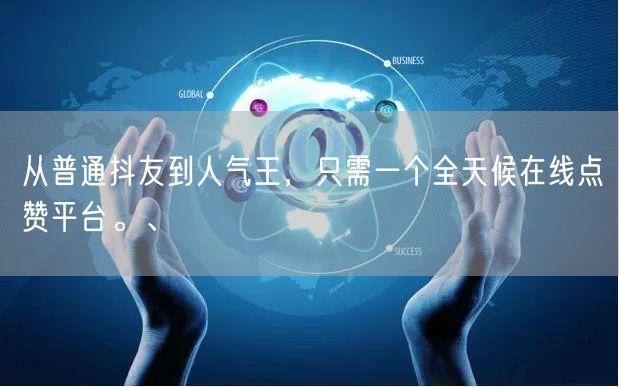 从普通抖友到人气王，只需一个全天候在线点赞平台。、