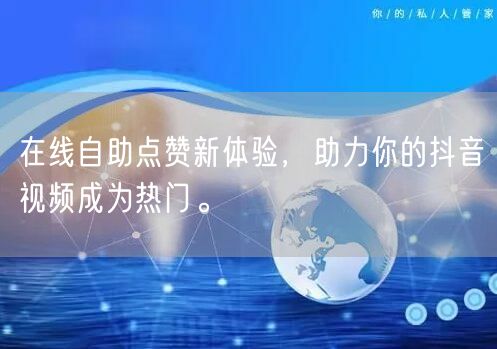 在线自助点赞新体验，助力你的抖音视频成为热门。