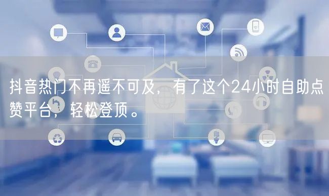 抖音热门不再遥不可及，有了这个24小时自助点赞平台，轻松登顶。
