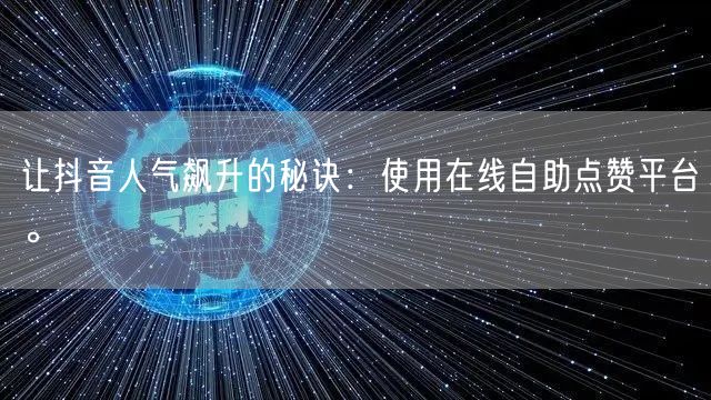 让抖音人气飙升的秘诀：使用在线自助点赞平台。
