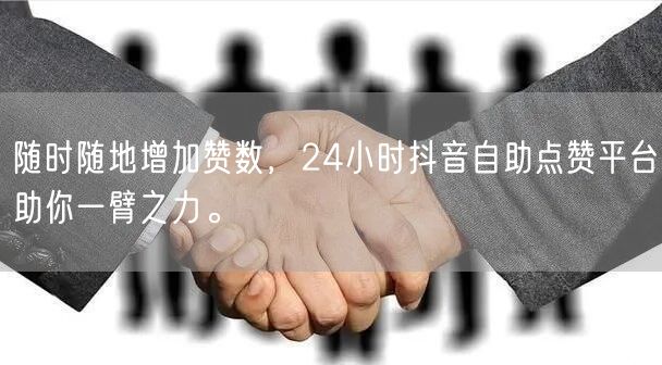 随时随地增加赞数，24小时抖音自助点赞平台助你一臂之力。