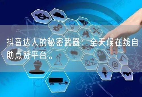 抖音达人的秘密武器：全天候在线自助点赞平台。