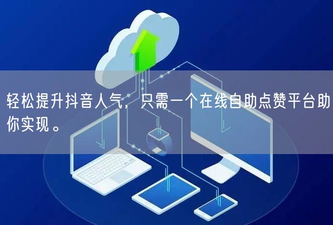 轻松提升抖音人气，只需一个在线自助点赞平台助你实现。