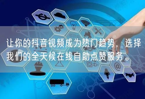 让你的抖音视频成为热门趋势，选择我们的全天候在线自助点赞服务。