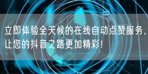 立即体验全天候的在线自动点赞服务，让您的抖音之路更加精彩！