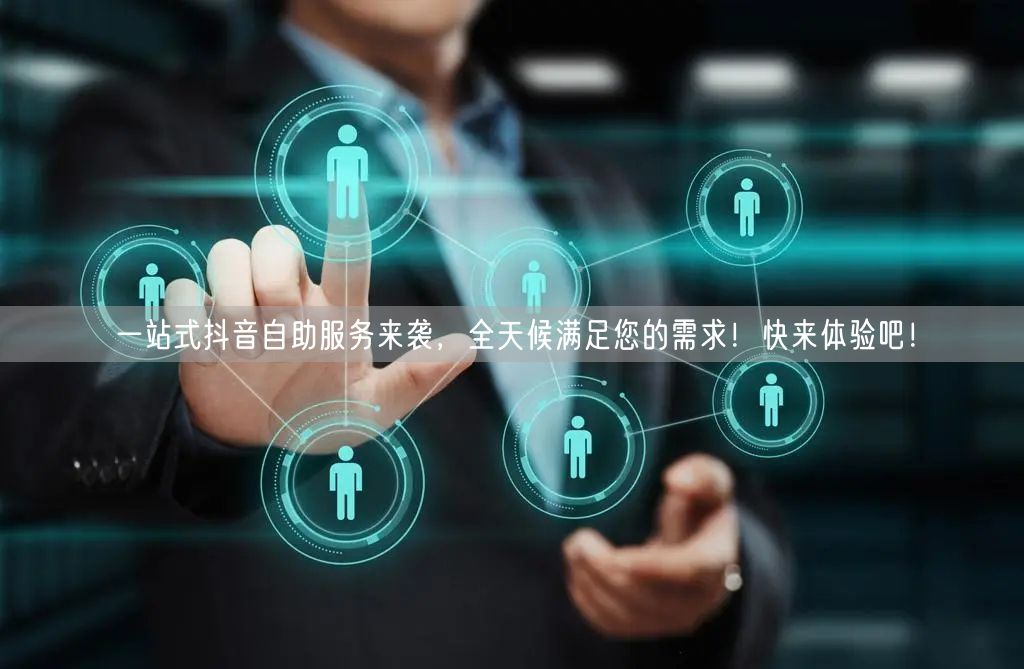 一站式抖音自助服务来袭，全天候满足您的需求！快来体验吧！