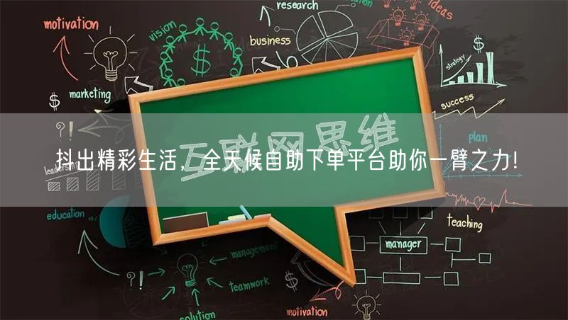 抖出精彩生活，全天候自助下单平台助你一臂之力！