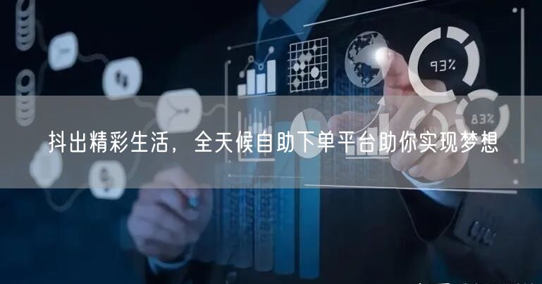 抖出精彩生活，全天候自助下单平台助你实现梦想