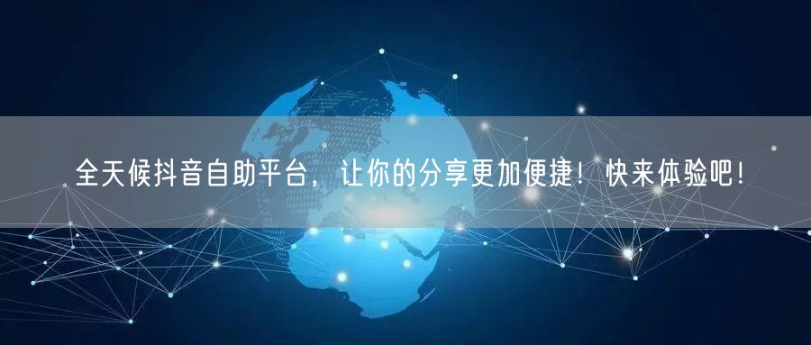 全天候抖音自助平台，让你的分享更加便捷！快来体验吧！