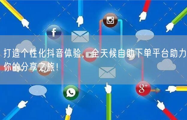 打造个性化抖音体验，全天候自助下单平台助力你的分享之旅！