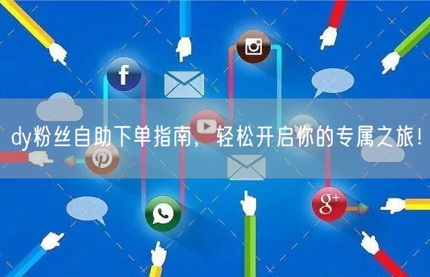 dy粉丝自助下单指南，轻松开启你的专属之旅！