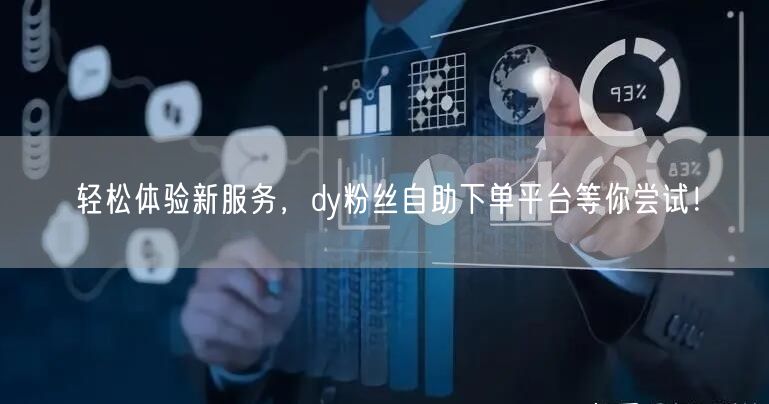 轻松体验新服务，dy粉丝自助下单平台等你尝试！