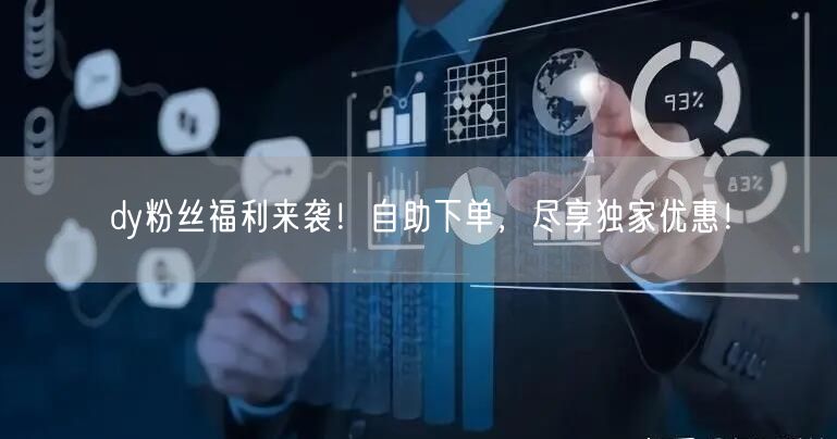 dy粉丝福利来袭！自助下单，尽享独家优惠！