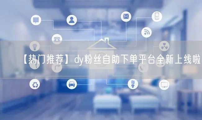 【热门推荐】dy粉丝自助下单平台全新上线啦！