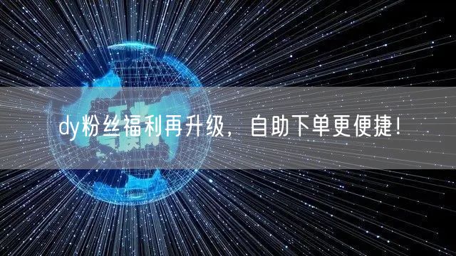 dy粉丝福利再升级，自助下单更便捷！
