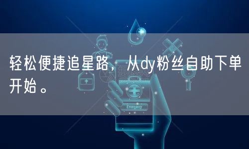 轻松便捷追星路，从dy粉丝自助下单开始。