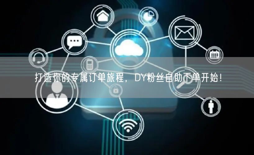 打造你的专属订单旅程，DY粉丝自助下单开始！