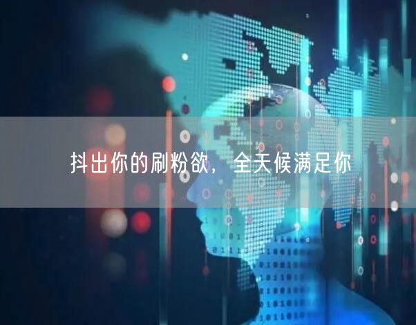 抖出你的刷粉欲，全天候满足你