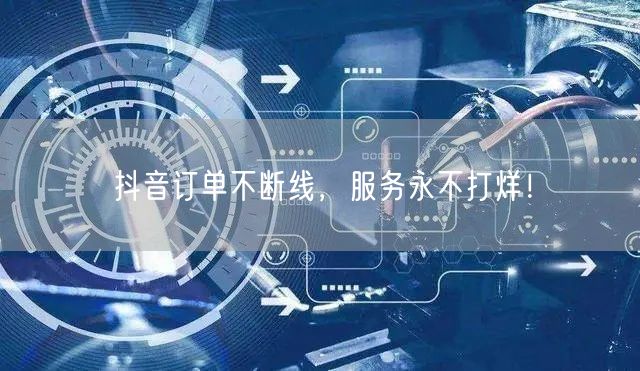 抖音订单不断线，服务永不打烊！