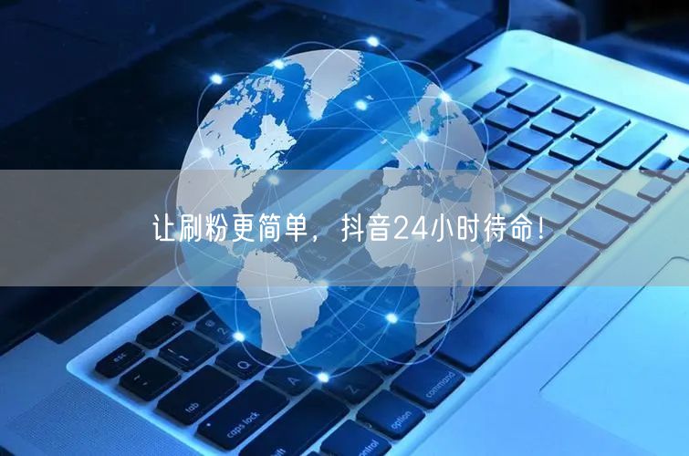 让刷粉更简单，抖音24小时待命！
