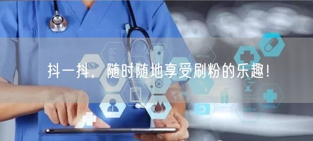 抖一抖，随时随地享受刷粉的乐趣！