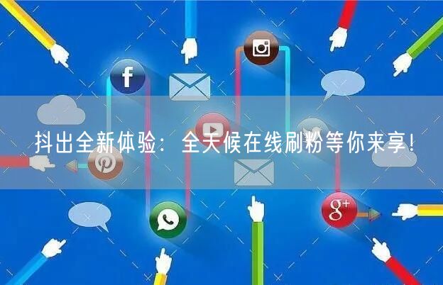 抖出全新体验：全天候在线刷粉等你来享！