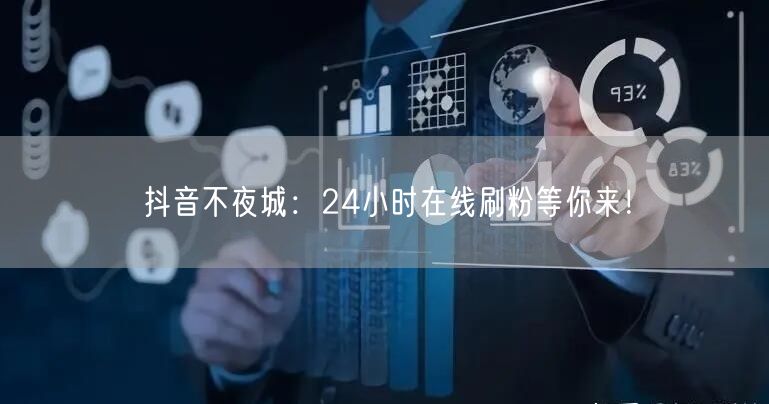 抖音不夜城：24小时在线刷粉等你来！