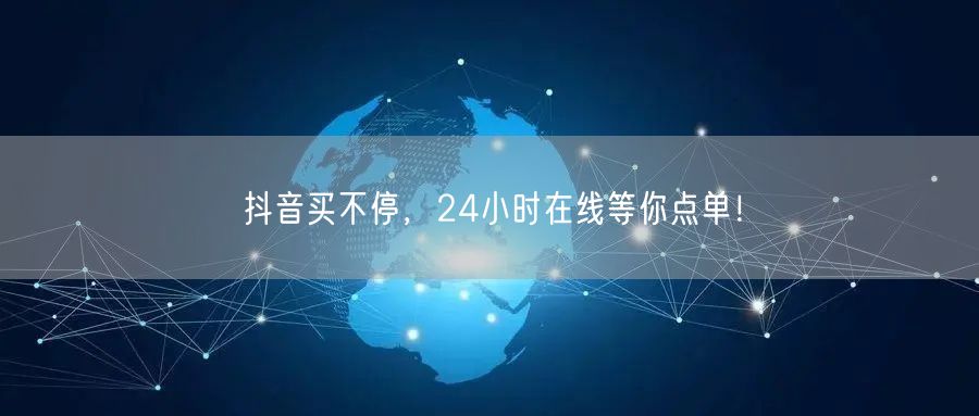 抖音买不停，24小时在线等你点单！