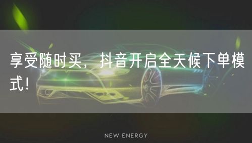享受随时买，抖音开启全天候下单模式！