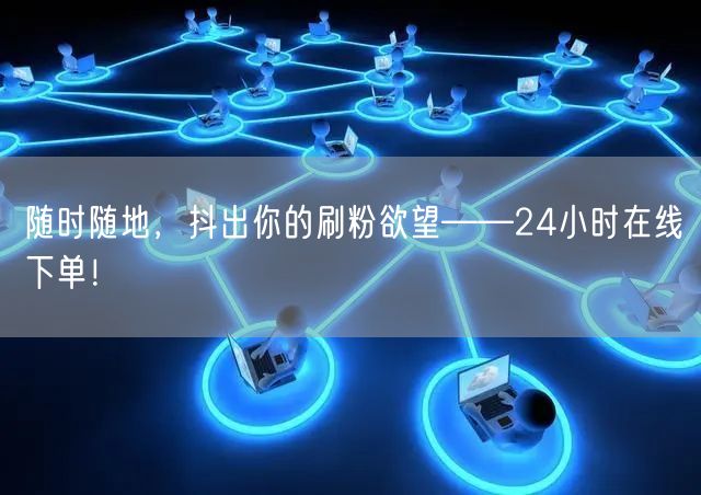 随时随地，抖出你的刷粉欲望——24小时在线下单！