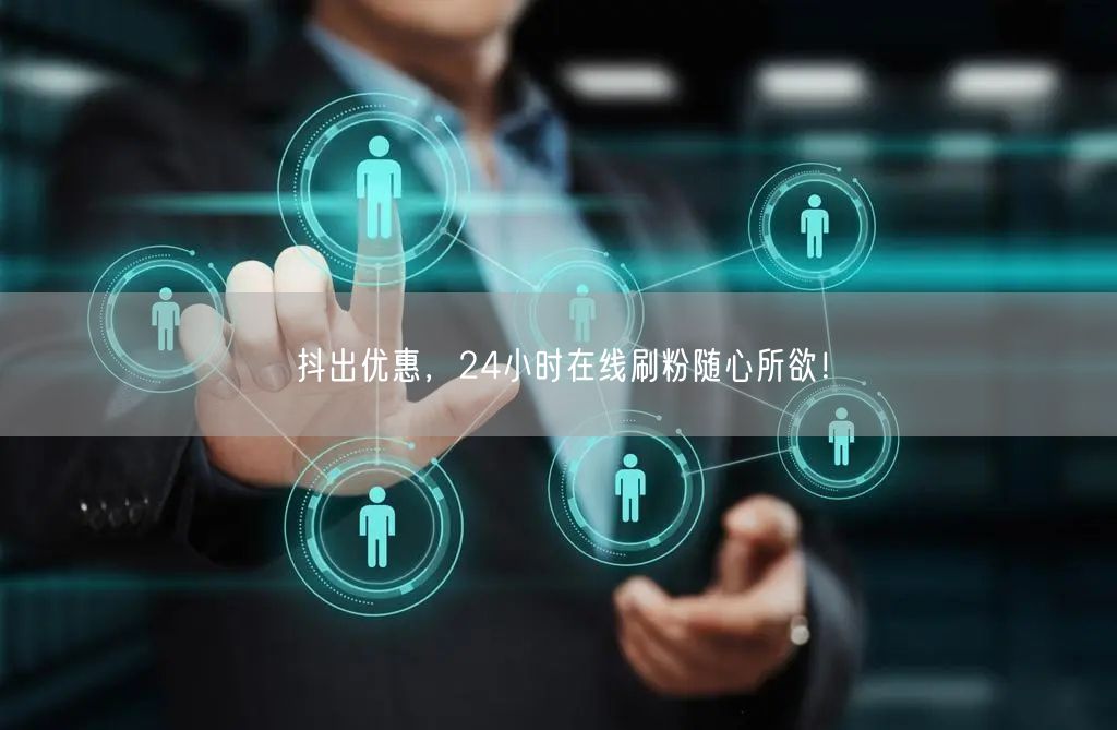 抖出优惠，24小时在线刷粉随心所欲！