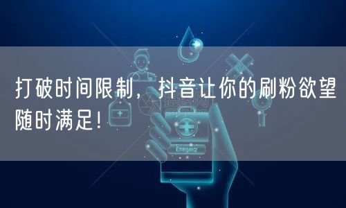打破时间限制，抖音让你的刷粉欲望随时满足！