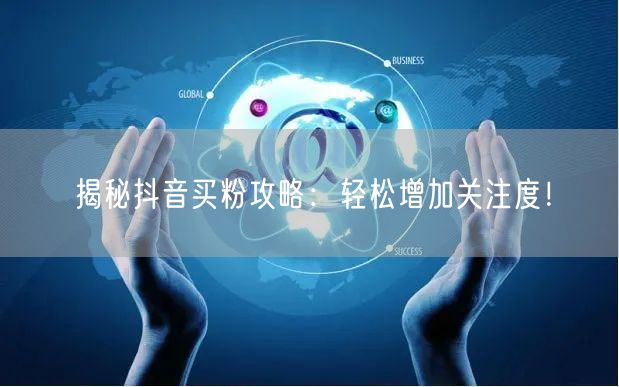 揭秘抖音买粉攻略：轻松增加关注度！