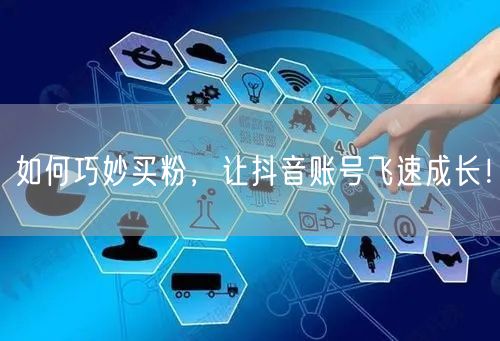 如何巧妙买粉，让抖音账号飞速成长！