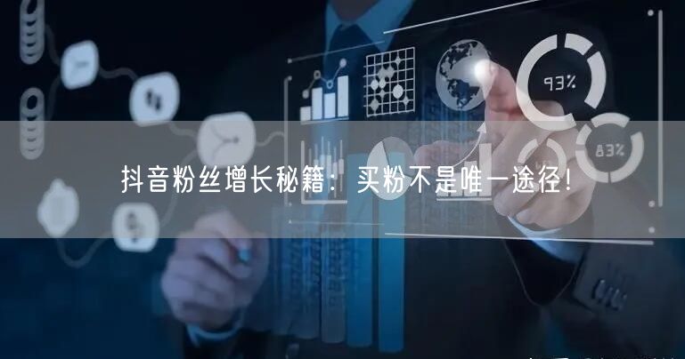 抖音粉丝增长秘籍：买粉不是唯一途径！