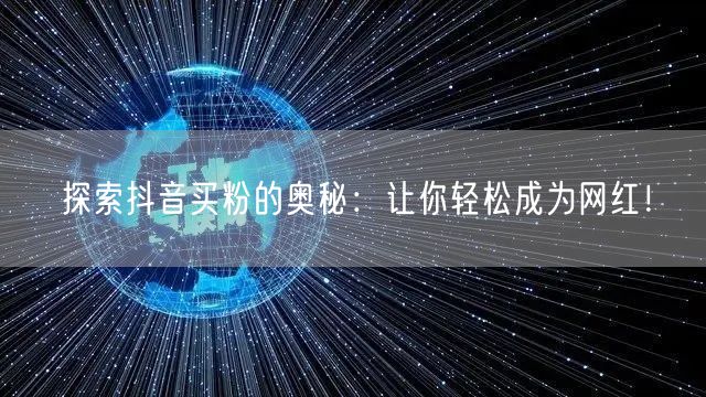探索抖音买粉的奥秘：让你轻松成为网红！