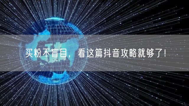 买粉不盲目，看这篇抖音攻略就够了！