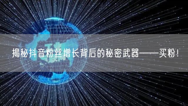 揭秘抖音粉丝增长背后的秘密武器——买粉！