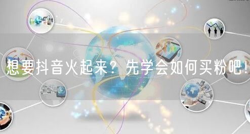 想要抖音火起来？先学会如何买粉吧！