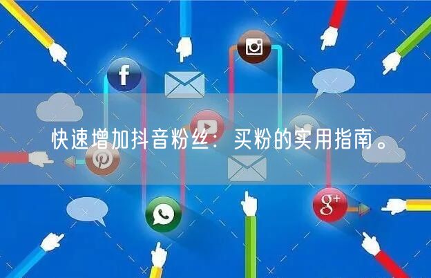 快速增加抖音粉丝：买粉的实用指南。