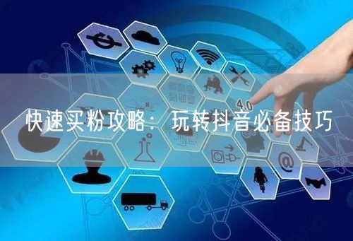 快速买粉攻略：玩转抖音必备技巧